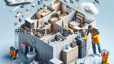 구미 선주원남동 이사청소 완벽 가이드