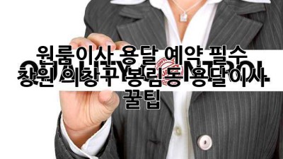 원룸이사, 용달 예약 필수! 🚚 창원 의창구 봉림동 용달이사 꿀팁🍯