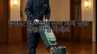 합천군 청소업체 신속 처리: 급한 상황? 걱정 마세요!