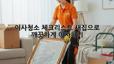 이사청소 체크리스트: 새집으로 깨끗하게 이사하기!